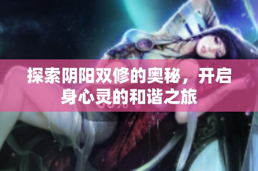 探索阴阳双修的奥秘，开启身心灵的和谐之旅