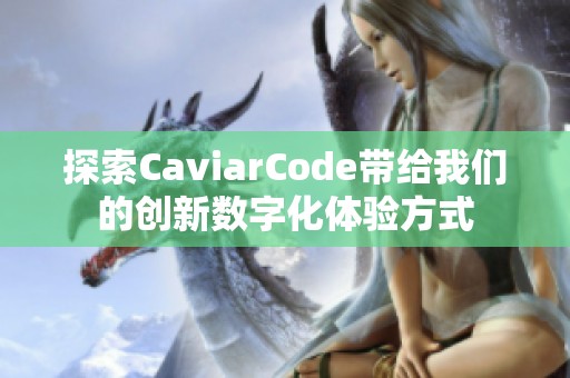 探索CaviarCode带给我们的创新数字化体验方式