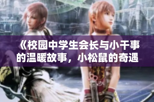《校园中学生会长与小干事的温暖故事，小松鼠的奇遇记》