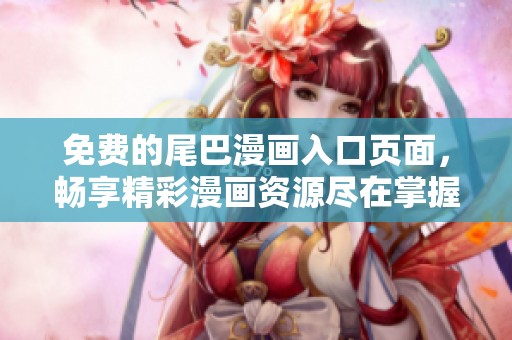 免费的尾巴漫画入口页面，畅享精彩漫画资源尽在掌握