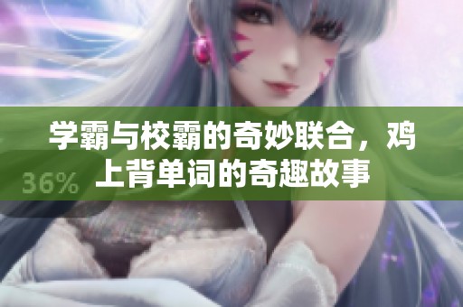 学霸与校霸的奇妙联合，鸡上背单词的奇趣故事