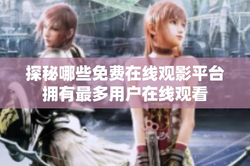 探秘哪些免费在线观影平台拥有最多用户在线观看