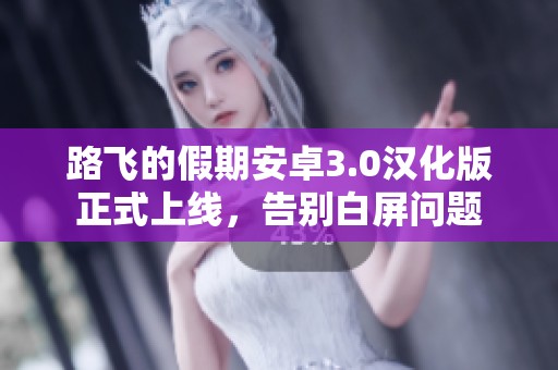 路飞的假期安卓3.0汉化版正式上线，告别白屏问题