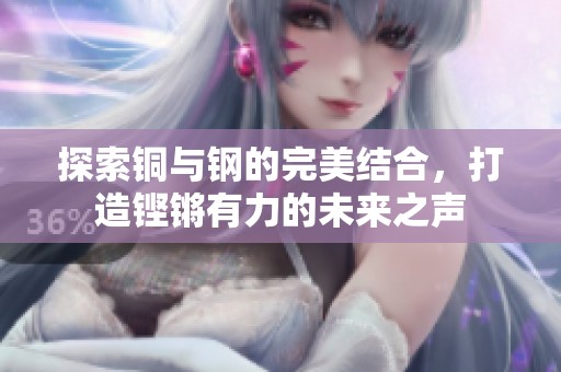 探索铜与钢的完美结合，打造铿锵有力的未来之声
