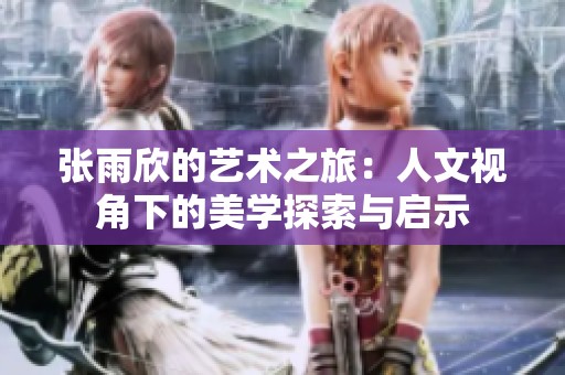 张雨欣的艺术之旅：人文视角下的美学探索与启示
