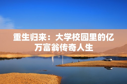 重生归来：大学校园里的亿万富翁传奇人生