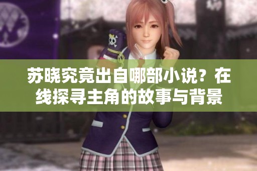 苏晓究竟出自哪部小说？在线探寻主角的故事与背景