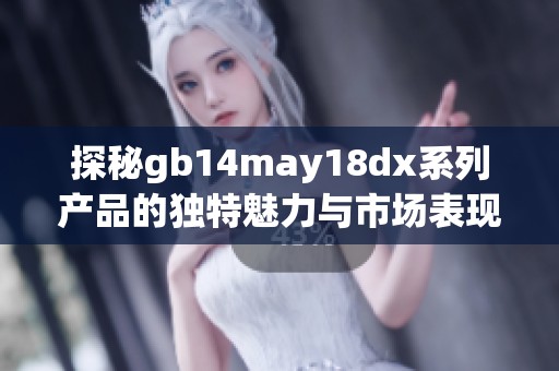 探秘gb14may18dx系列产品的独特魅力与市场表现