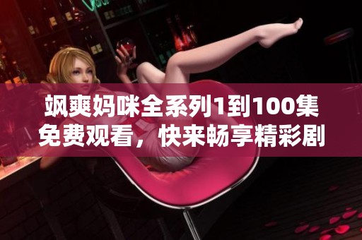 飒爽妈咪全系列1到100集免费观看，快来畅享精彩剧情！