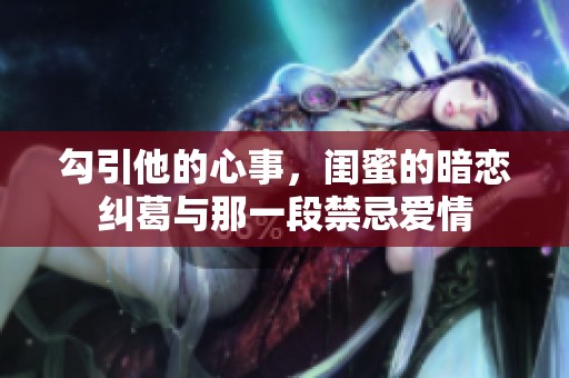 勾引他的心事，闺蜜的暗恋纠葛与那一段禁忌爱情