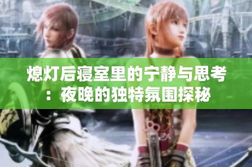 熄灯后寝室里的宁静与思考：夜晚的独特氛围探秘