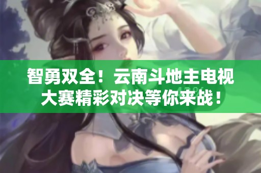 智勇双全！云南斗地主电视大赛精彩对决等你来战！