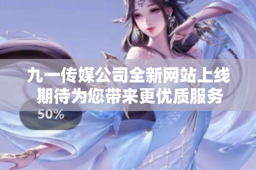 九一传媒公司全新网站上线 期待为您带来更优质服务