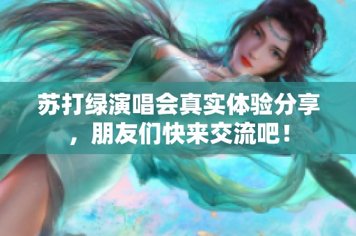 苏打绿演唱会真实体验分享，朋友们快来交流吧！