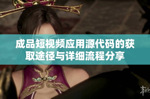 成品短视频应用源代码的获取途径与详细流程分享