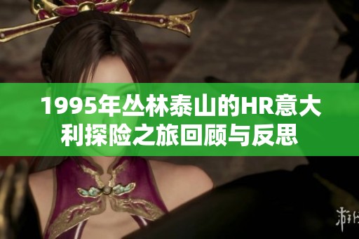 1995年丛林泰山的HR意大利探险之旅回顾与反思