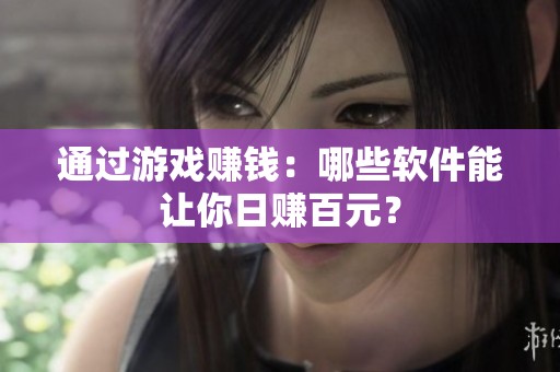 通过游戏赚钱：哪些软件能让你日赚百元？