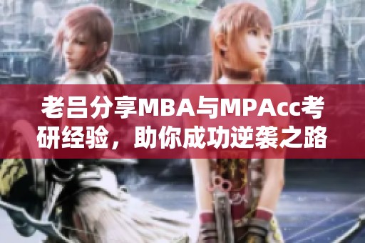 老吕分享MBA与MPAcc考研经验，助你成功逆袭之路