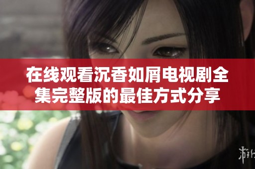 在线观看沉香如屑电视剧全集完整版的最佳方式分享