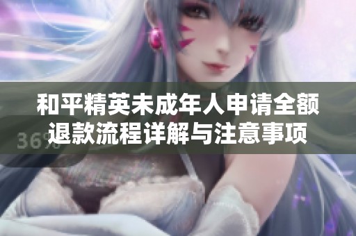 和平精英未成年人申请全额退款流程详解与注意事项