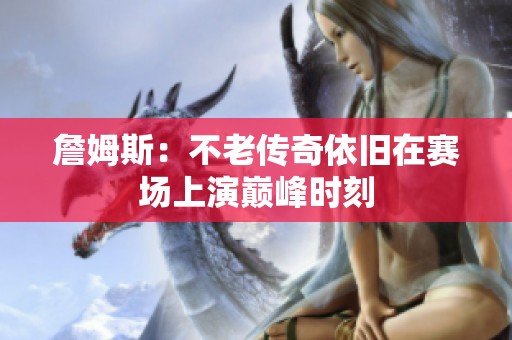 詹姆斯：不老传奇依旧在赛场上演巅峰时刻