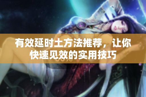 有效延时土方法推荐，让你快速见效的实用技巧