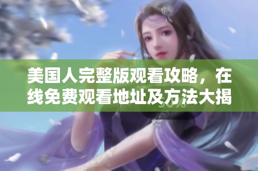 美国人完整版观看攻略，在线免费观看地址及方法大揭秘