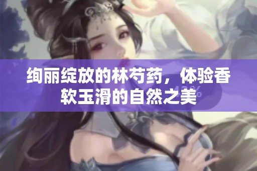 绚丽绽放的林芍药，体验香软玉滑的自然之美