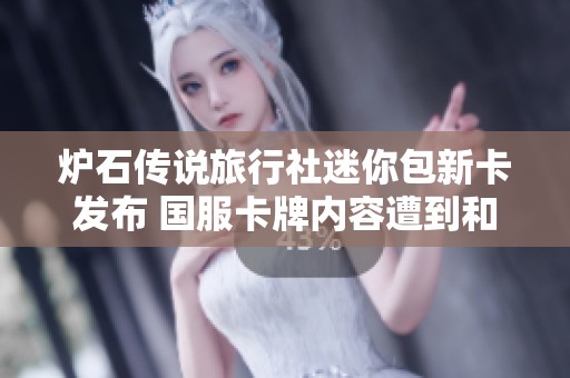 炉石传说旅行社迷你包新卡发布 国服卡牌内容遭到和谐