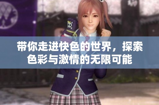带你走进快色的世界，探索色彩与激情的无限可能