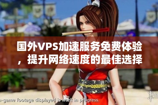 国外VPS加速服务免费体验，提升网络速度的最佳选择