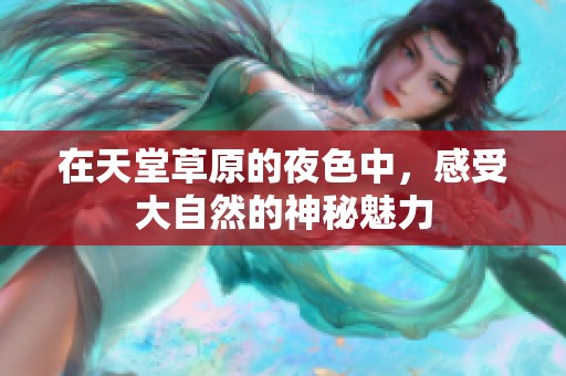 在天堂草原的夜色中，感受大自然的神秘魅力