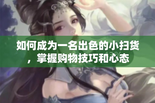 如何成为一名出色的小扫货，掌握购物技巧和心态