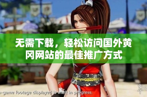 无需下载，轻松访问国外黄冈网站的最佳推广方式
