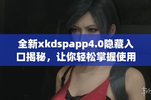 全新xkdspapp4.0隐藏入口揭秘，让你轻松掌握使用技巧