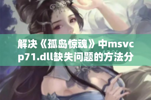 解决《孤岛惊魂》中msvcp71.dll缺失问题的方法分享