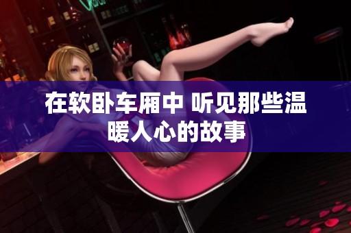 在软卧车厢中 听见那些温暖人心的故事
