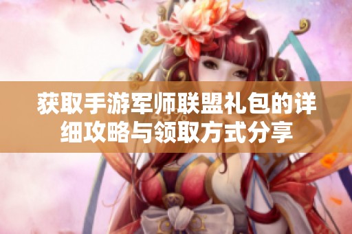 获取手游军师联盟礼包的详细攻略与领取方式分享
