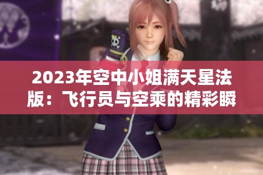 2023年空中小姐满天星法版：飞行员与空乘的精彩瞬间