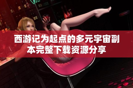 西游记为起点的多元宇宙副本完整下载资源分享