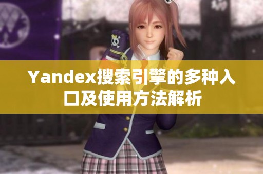 Yandex搜索引擎的多种入口及使用方法解析