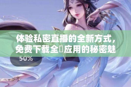 体验私密直播的全新方式，免费下载全婐应用的秘密魅力