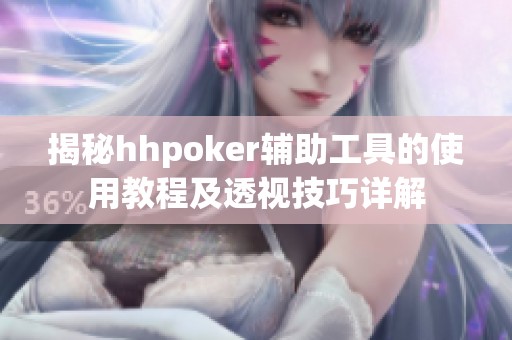 揭秘hhpoker辅助工具的使用教程及透视技巧详解