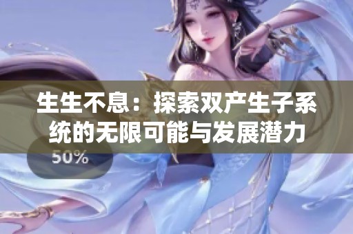 生生不息：探索双产生子系统的无限可能与发展潜力
