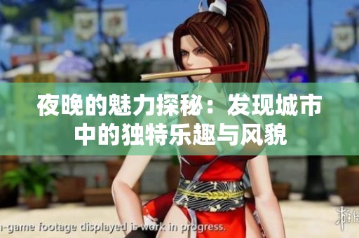 夜晚的魅力探秘：发现城市中的独特乐趣与风貌