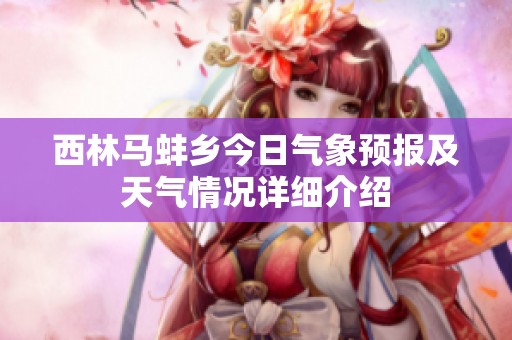 西林马蚌乡今日气象预报及天气情况详细介绍