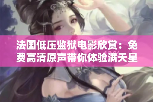法国低压监狱电影欣赏：免费高清原声带你体验满天星的魅力