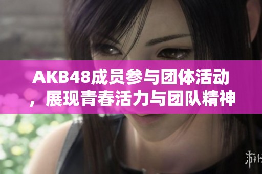 AKB48成员参与团体活动，展现青春活力与团队精神