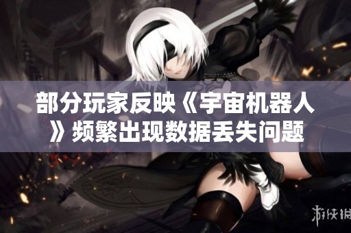 部分玩家反映《宇宙机器人》频繁出现数据丢失问题