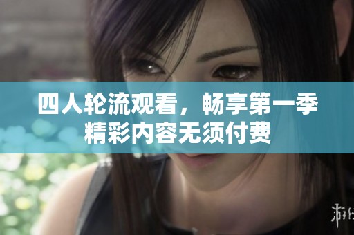 四人轮流观看，畅享第一季精彩内容无须付费